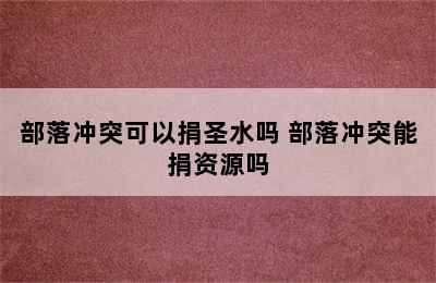 部落冲突可以捐圣水吗 部落冲突能捐资源吗